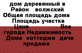 дом деревянный в › Район ­ волжский › Общая площадь дома ­ 28 › Площадь участка ­ 891 › Цена ­ 2 000 000 - Все города Недвижимость » Дома, коттеджи, дачи продажа   